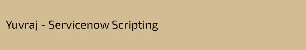 Yuvraj - Servicenow Scripting 